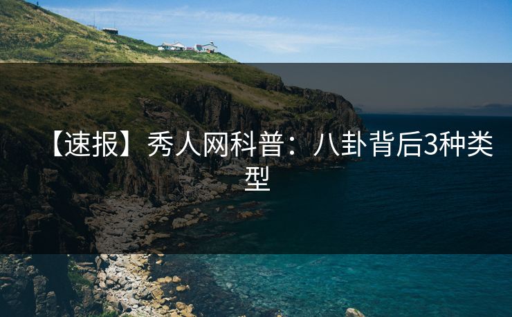 【速报】秀人网科普：八卦背后3种类型